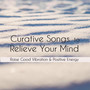 Curative Songs To Relieve Your Mind: Raise Good Vibration & Positive Energy