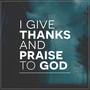 I Give Thanks and Praise to God