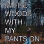 IN THE WOODS WITH MY PANTS ON