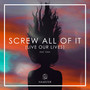 Screw All of It (Live Our Lives)