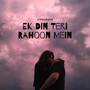 Ek Din Teri Rahoon Mein (Slowed and Reverb)