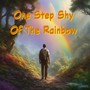 One Step Shy Of The Rainbow