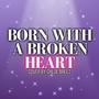 Born With A Broken Heart