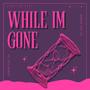 While Im Gone (Explicit)