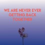 We Are Never Ever Getting Back Together