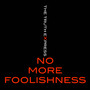 No More Foolishness