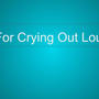 For Crying Out Loud