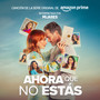 Ahora Que No Estás (Canción De La Serie Original De Amazon Prime)