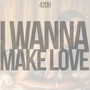 I Wanna Make Love