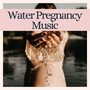 Water Pregnancy Music: The Best Relaxing New Age for Mother and Unborn Baby