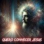 Quero Conhecer Jesus