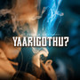 Yaarigothu (Explicit)