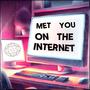 Met You On the Internet