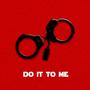 DO IT TO ME