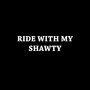 RIDE WITH MY SHAWTY