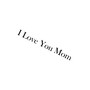 I Love You Mom