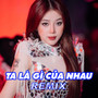 Ta Là Gì Của Nhau (Remix)