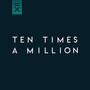 Ten Times a Million