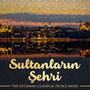 Sultanların Şehri (The Ottoman Classical Palace Music)