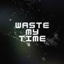 Waste My Time