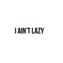 I Ain't Lazy