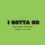 I Gotta Go (feat. Kvnga & Lil Stiq) [Explicit]