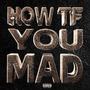 HOW TF YOU MAD (feat. 2gaudy & 637godwin) [Explicit]