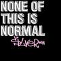 None of this is normal... (Explicit)