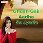 Ghush Gail Aadha Se Jyada