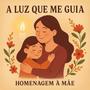 A Luz Que Me Guia - Homenagem as Mães