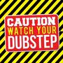 Caution: Watch Your Dubstep