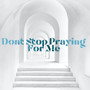 Don't Stop Praying for Me