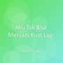 Aku Tak Bisa Menjadi Kuat Lagi