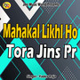 Mahakal Likhl Ho Tora Jins Pr