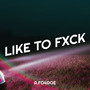 Like to Fxck (Explicit)