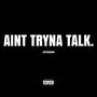 Ain't Tryna Talk (Explicit)