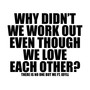 WHY DIDN'T WE WORK OUT EVEN THOUGH WE LOVE EACH OTHER?