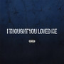 I Thought You Loved Me (Explicit)