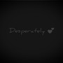 Desperately