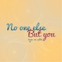 No One Else (But You)