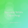 Kau yang Terlalu Cepat Pergi