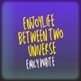 Enjoy Life Between two Universe