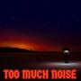 TOO MUCH NOISE