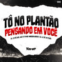 TÔ NO PLANTÃO PENSANDO EM VOCÊ (Explicit)