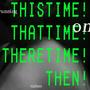 thistime!thatime!theretime!then. (Explicit)