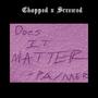 Does It Matter? /Chopped x Screwed\ (Explicit)