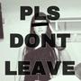 PLS DON’T LEAVE (Explicit)