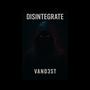 DISINTEGRATE