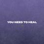 YOU NEED TO HEAL