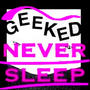 GEEKED, NEVER SLEEP (Explicit)